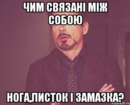 чим связані між собою нога,листок і замазка?, Мем твое выражение лица