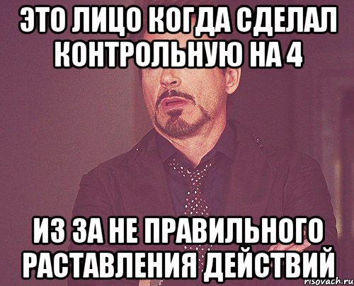 это лицо когда сделал контрольную на 4 из за не правильного раставления действий, Мем твое выражение лица