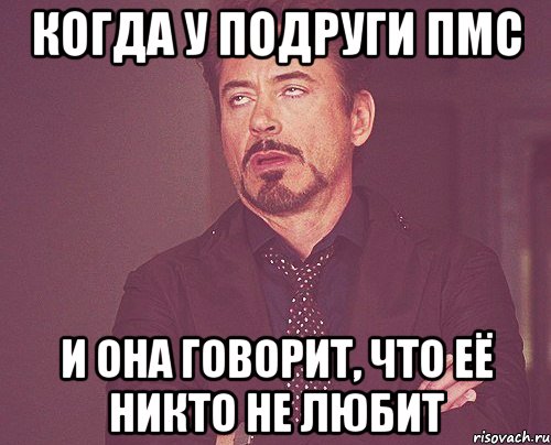 когда у подруги пмс и она говорит, что её никто не любит, Мем твое выражение лица