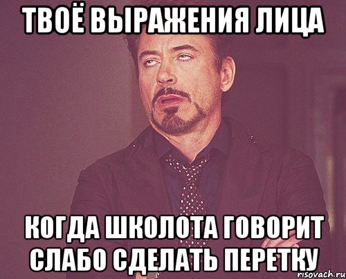 твоё выражения лица когда школота говорит слабо сделать перетку, Мем твое выражение лица