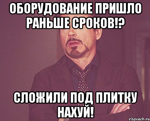 оборудование пришло раньше сроков!? сложили под плитку нахуй!, Мем твое выражение лица