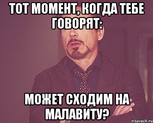 тот момент, когда тебе говорят: может сходим на малавиту?, Мем твое выражение лица