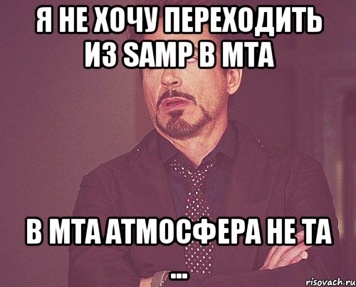 я не хочу переходить из samp в mta в mta атмосфера не та ..., Мем твое выражение лица