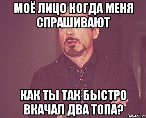 моё лицо когда меня спрашивают как ты так быстро вкачал два топа?, Мем твое выражение лица