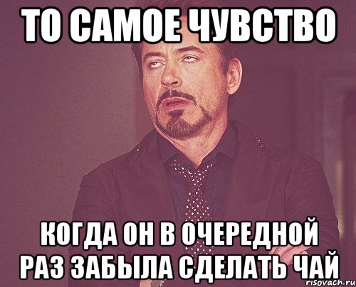 то самое чувство когда он в очередной раз забыла сделать чай, Мем твое выражение лица