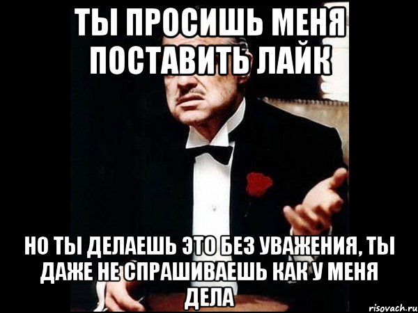 Поставь делай. Просишь лайк но без уважения. Ты просишь у меня лайк но делаешь это без. Мем ты просишь меня. Выпрашивает лайки без уважения.