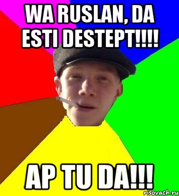 wa ruslan, da esti destept!!! ap tu da!!!, Мем умный гопник