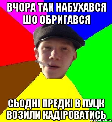 вчора так набухався шо обригався сьодні предкі в луцк возили кадіроватись, Мем умный гопник