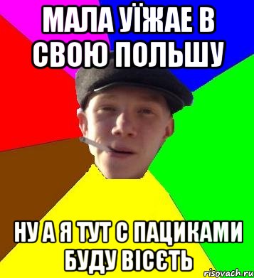 мала уїжае в свою польшу ну а я тут с пациками буду вісєть, Мем умный гопник