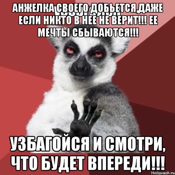 анжелка своего добьется,даже если никто в нее не верит!!! ее мечты сбываются!!! узбагойся и смотри, что будет впереди!!!, Мем Узбагойзя