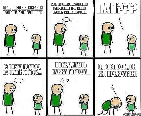 Пап, расскажи какой раньше был "Спорт"? Богдан, Эванс, Сухоешкин, Гавришкин, Причишин, Базака, Миних, Ободов... Пап??? 13 побед подряд на чемпе города... Победитель Кубка города... О, Господи, он бы прекрасен!, Комикс Воспоминания отца
