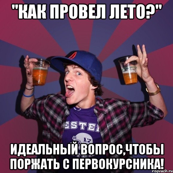 "как провел лето?" идеальный вопрос,чтобы поржать с первокурсника!, Мем Веселый студент