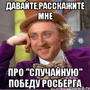 давайте,расскажите мне про "случайную" победу росберга, Мем Ну давай расскажи (Вилли Вонка)