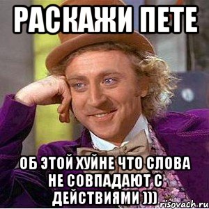 раскажи пете об этой хуйне что слова не совпадают с действиями ))), Мем Ну давай расскажи (Вилли Вонка)