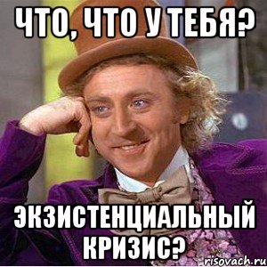 что, что у тебя? экзистенциальный кризис?, Мем Ну давай расскажи (Вилли Вонка)