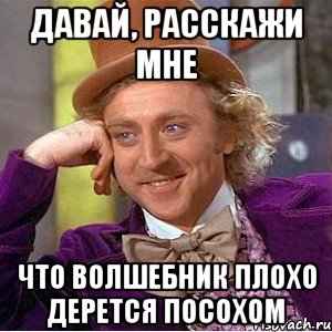 давай, расскажи мне что волшебник плохо дерется посохом, Мем Ну давай расскажи (Вилли Вонка)