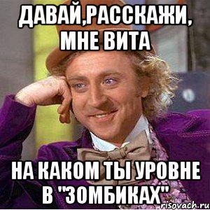 давай,расскажи, мне вита на каком ты уровне в "зомбиках", Мем Ну давай расскажи (Вилли Вонка)