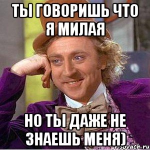 ты говоришь что я милая но ты даже не знаешь меня), Мем Ну давай расскажи (Вилли Вонка)