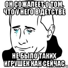 он сожалеет о том, что у него в детстве не было таких игрушек как сейчас, Мем  Володя Путин