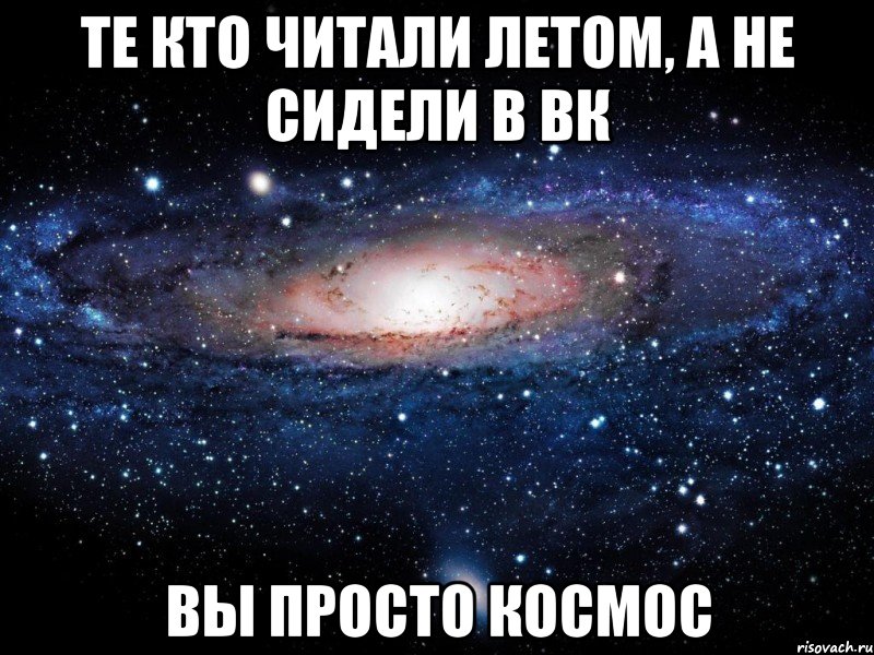 те кто читали летом, а не сидели в вк вы просто космос, Мем Вселенная