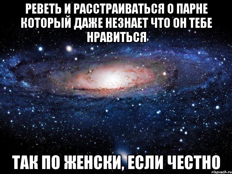 реветь и расстраиваться о парне который даже незнает что он тебе нравиться так по женски, если честно, Мем Вселенная