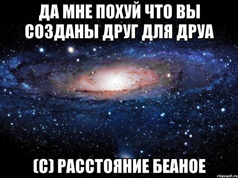 да мне похуй что вы созданы друг для друа (с) расстояние беаное, Мем Вселенная