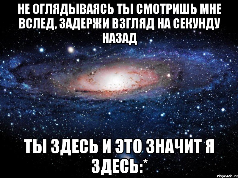 не оглядываясь ты смотришь мне вслед, задержи взгляд на секунду назад ты здесь и это значит я здесь:*, Мем Вселенная