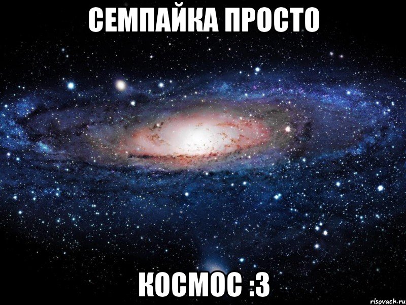 семпайка просто космос :3, Мем Вселенная