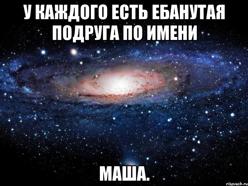 у каждого есть ебанутая подруга по имени маша., Мем Вселенная