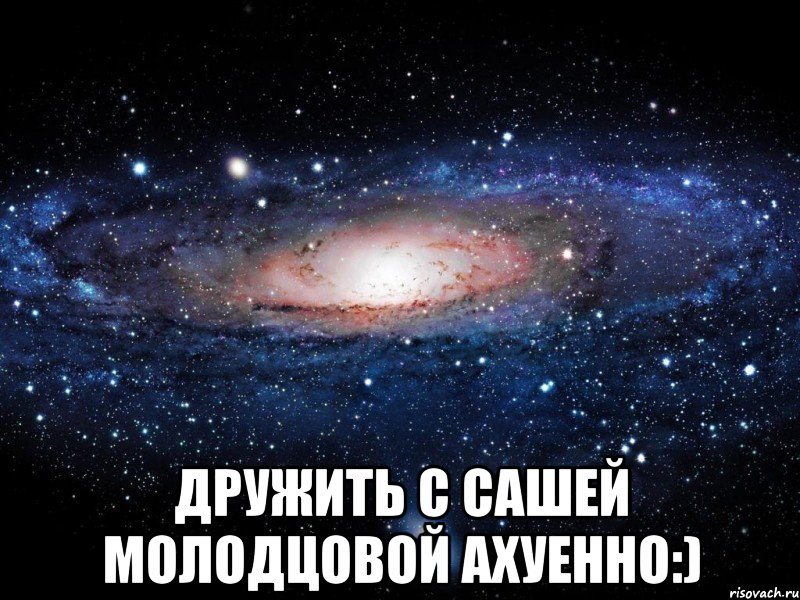  дружить с сашей молодцовой ахуенно:), Мем Вселенная