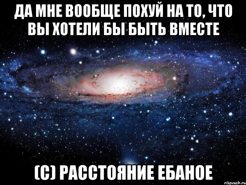 да мне вообще похуй на то, что вы хотели бы быть вместе (с) расстояние ебаное, Мем Вселенная