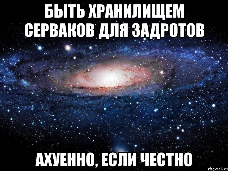 быть хранилищем серваков для задротов ахуенно, если честно, Мем Вселенная