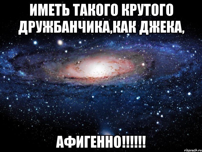 иметь такого крутого дружбанчика,как джека, афигенно!!!, Мем Вселенная