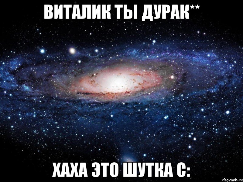 виталик ты дурак** хаха это шутка с:, Мем Вселенная