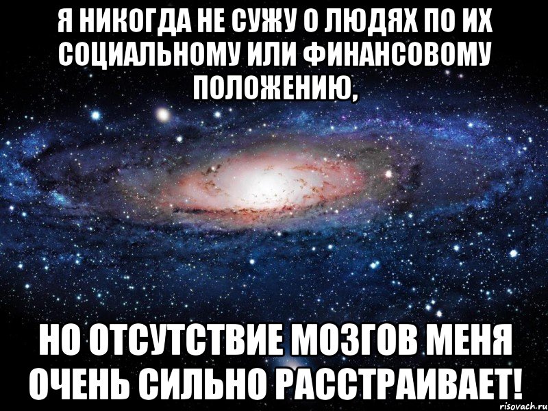 я никогда не сужу о людях по их социальному или финансовому положению, но отсутствие мозгов меня очень сильно расстраивает!, Мем Вселенная