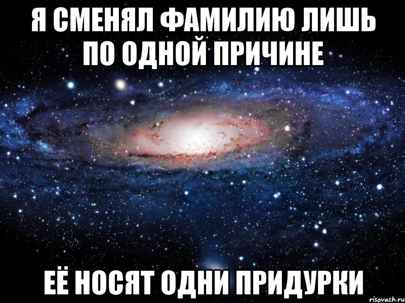 я сменял фамилию лишь по одной причине её носят одни придурки, Мем Вселенная