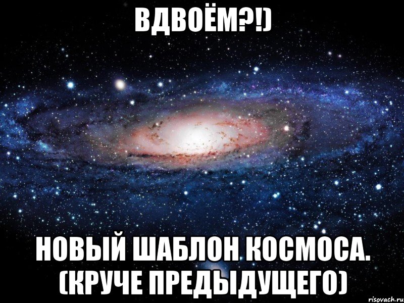 вдвоём?!) новый шаблон космоса. (круче предыдущего), Мем Вселенная