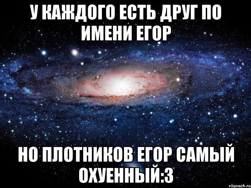 у каждого есть друг по имени егор но плотников егор самый охуенный:3, Мем Вселенная