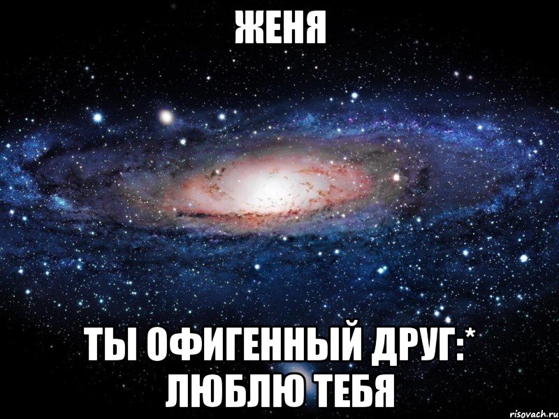 женя ты офигенный друг:* люблю тебя, Мем Вселенная