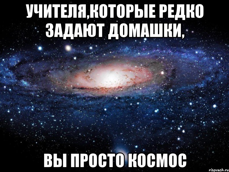 учителя,которые редко задают домашки, вы просто космос, Мем Вселенная