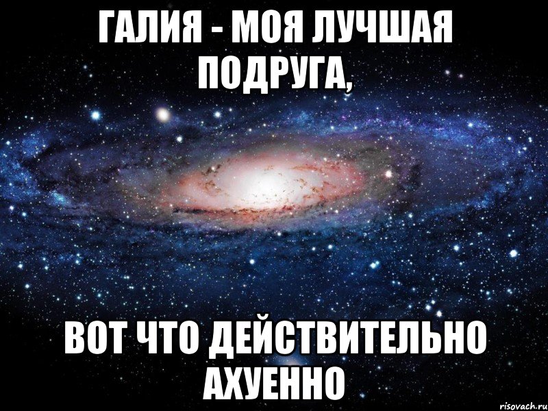 галия - моя лучшая подруга, вот что действительно ахуенно, Мем Вселенная