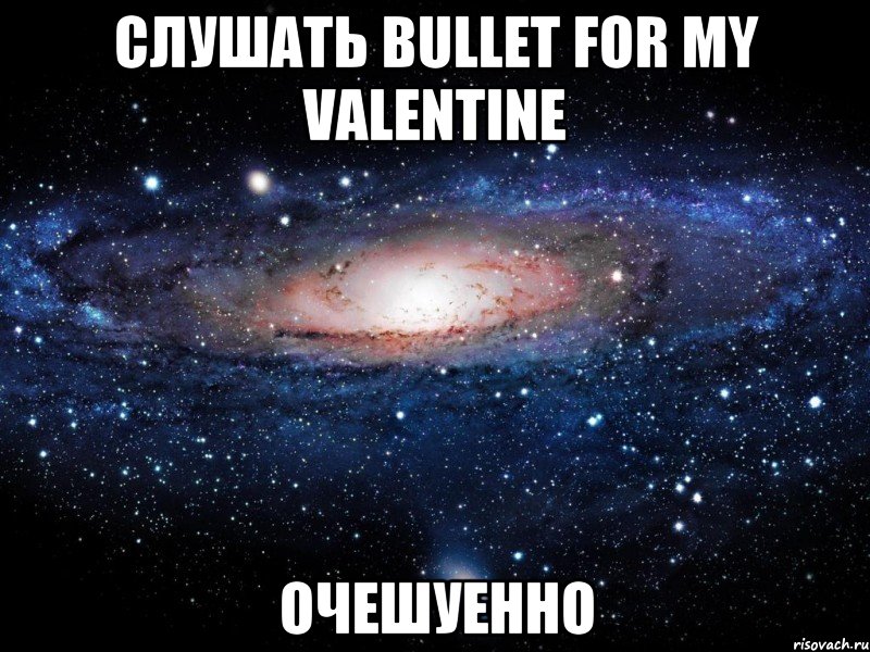 слушать bullet for my valentine очешуенно, Мем Вселенная