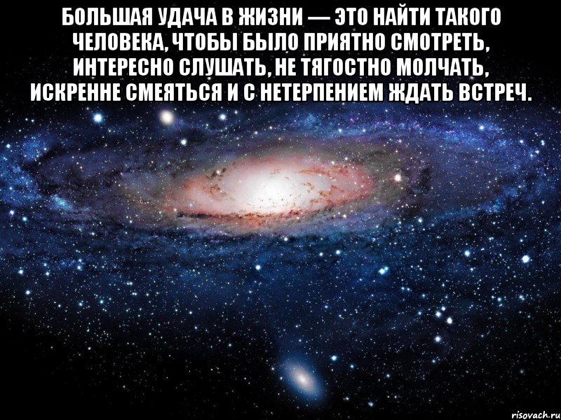 большая удача в жизни — это найти такого человека, чтобы было приятно смотреть, интересно слушать, не тягостно молчать, искренне смеяться и с нетерпением ждать встреч. , Мем Вселенная