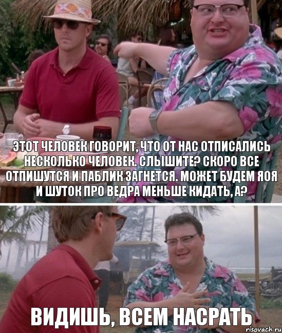 Этот человек говорит, что от нас отписались несколько человек. Слышите? Скоро все отпишутся и паблик загнется. Может будем яоя и шуток про ведра меньше кидать, а? Видишь, всем насрать, Комикс   всем плевать