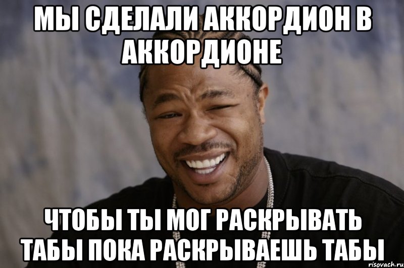 мы сделали аккордион в аккордионе чтобы ты мог раскрывать табы пока раскрываешь табы