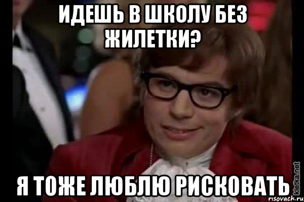 идешь в школу без жилетки? я тоже люблю рисковать, Мем Остин Пауэрс (я тоже люблю рисковать)