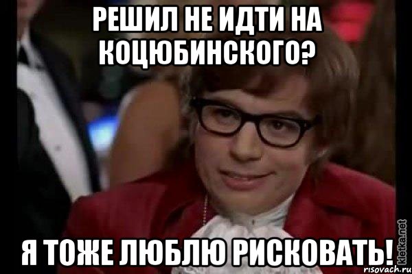 решил не идти на коцюбинского? я тоже люблю рисковать!, Мем Остин Пауэрс (я тоже люблю рисковать)