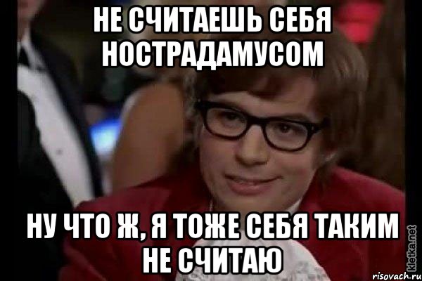 не считаешь себя нострадамусом ну что ж, я тоже себя таким не считаю, Мем Остин Пауэрс (я тоже люблю рисковать)