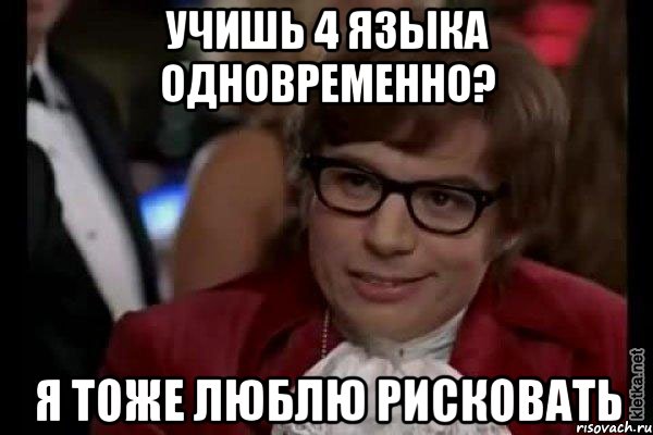 учишь 4 языка одновременно? я тоже люблю рисковать, Мем Остин Пауэрс (я тоже люблю рисковать)