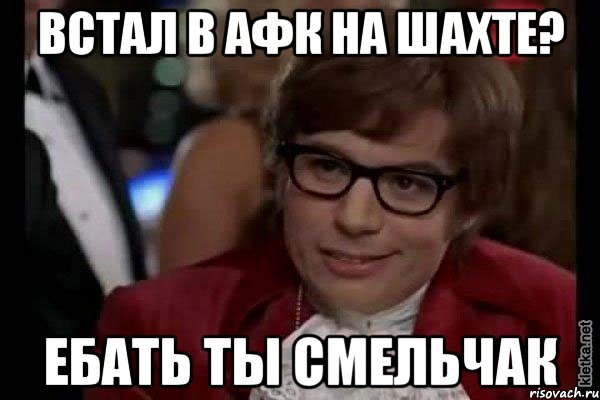 встал в афк на шахте? ебать ты смельчак, Мем Остин Пауэрс (я тоже люблю рисковать)